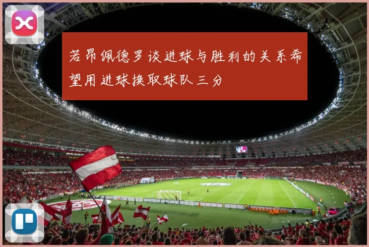 若昂佩德罗谈进球与胜利的关系希望用进球换取球队三分