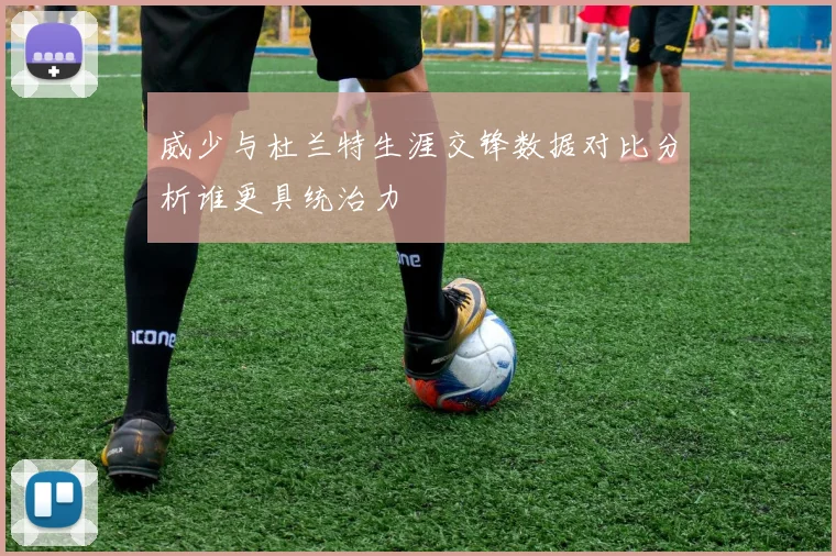 威少与杜兰特生涯交锋数据对比分析谁更具统治力