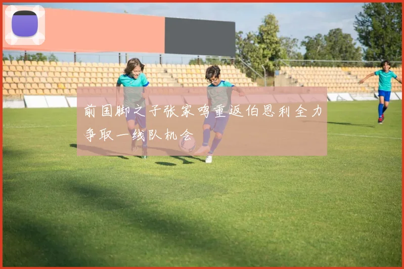 前国脚之子张家鸣重返伯恩利全力争取一线队机会
