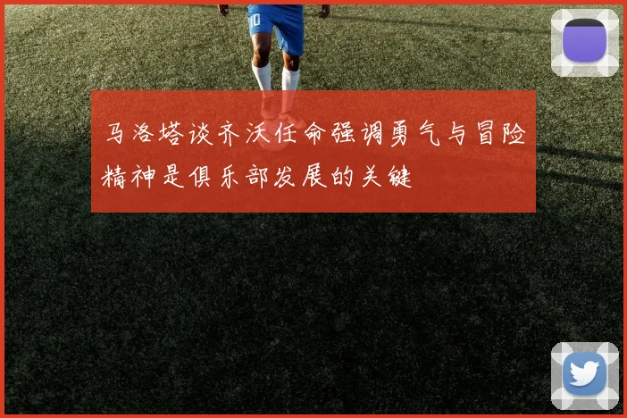 马洛塔谈齐沃任命强调勇气与冒险精神是俱乐部发展的关键