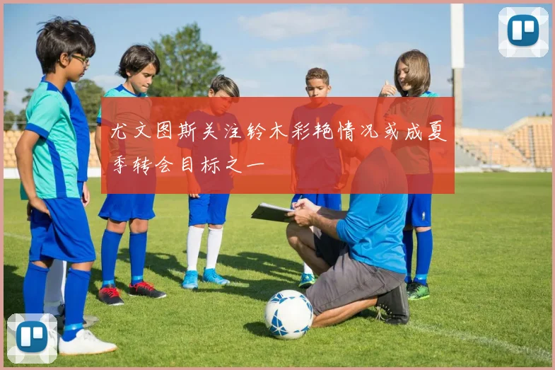 尤文图斯关注铃木彩艳情况或成夏季转会目标之一